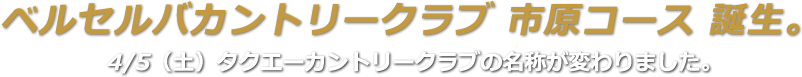 ベルセルバカントリークラブ 市原コース誕生。4/5（土）タクエーカントリークラブの名称が変わりました。